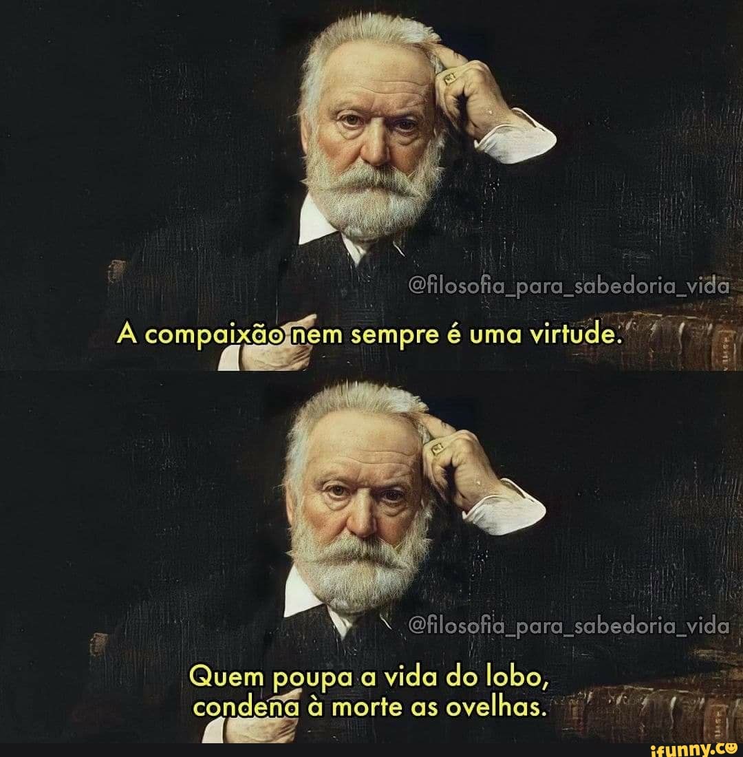 dbedorios vida
A compo sempre é uma virtude:
Ofilosofia para sabedoria vida
Quem poupa. a vida as do lobo, condena 1 à morte as ovelhas.