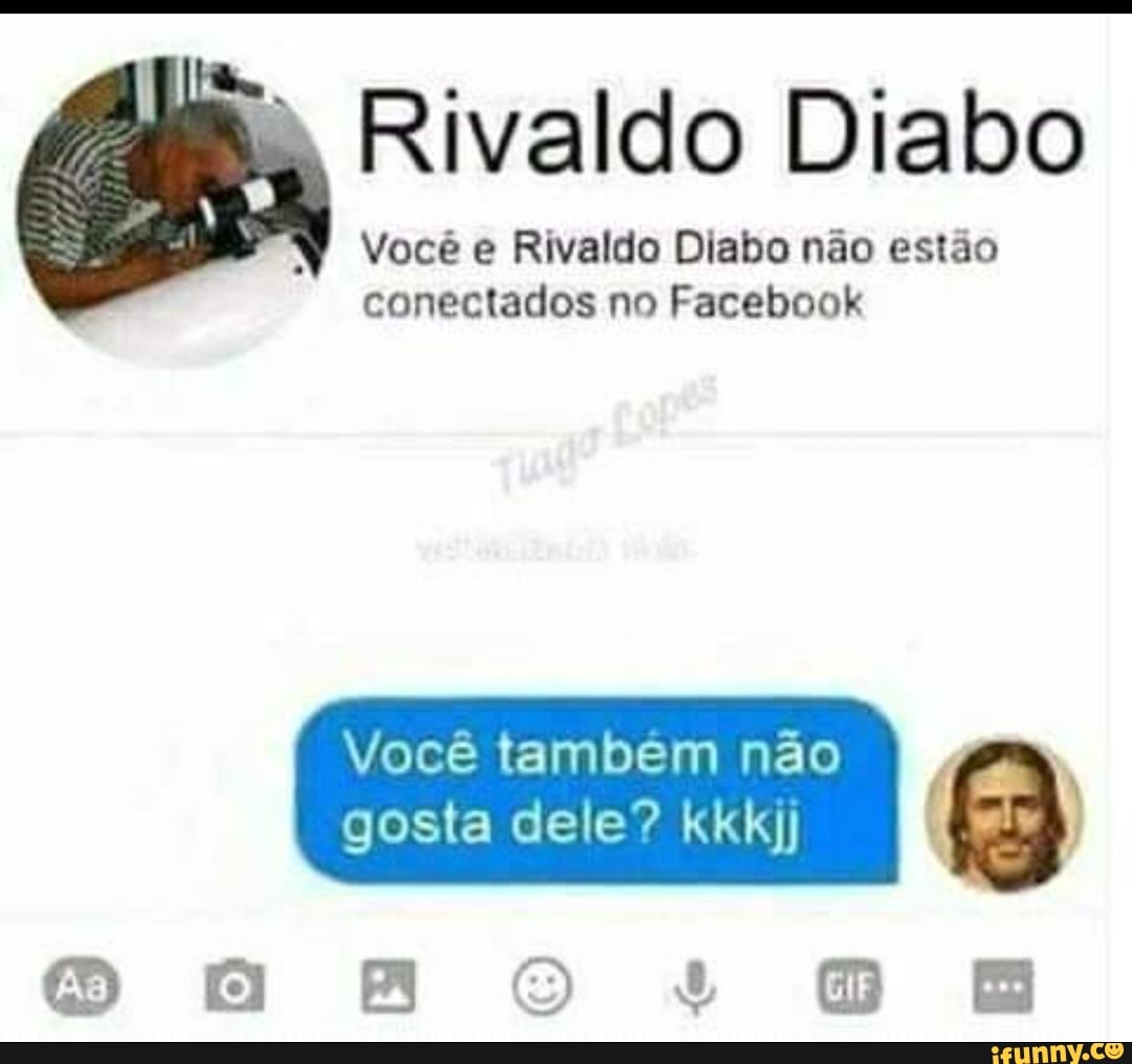 Rivaldo Diabo
Você e Rivaldo Diabo não estão
conectados no Facebook
gosta kkkjj