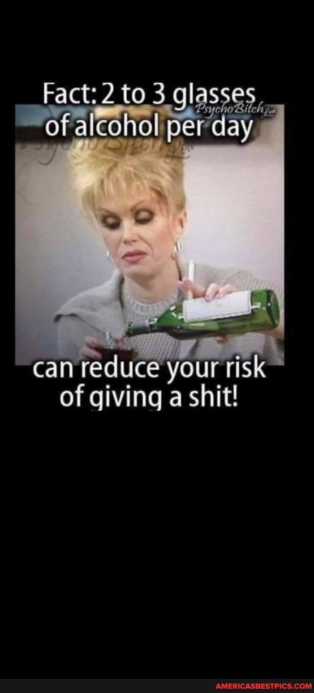 Fact: to 3 glasses.
af alconol rday.
~ can reduce your risk of giving a shit!