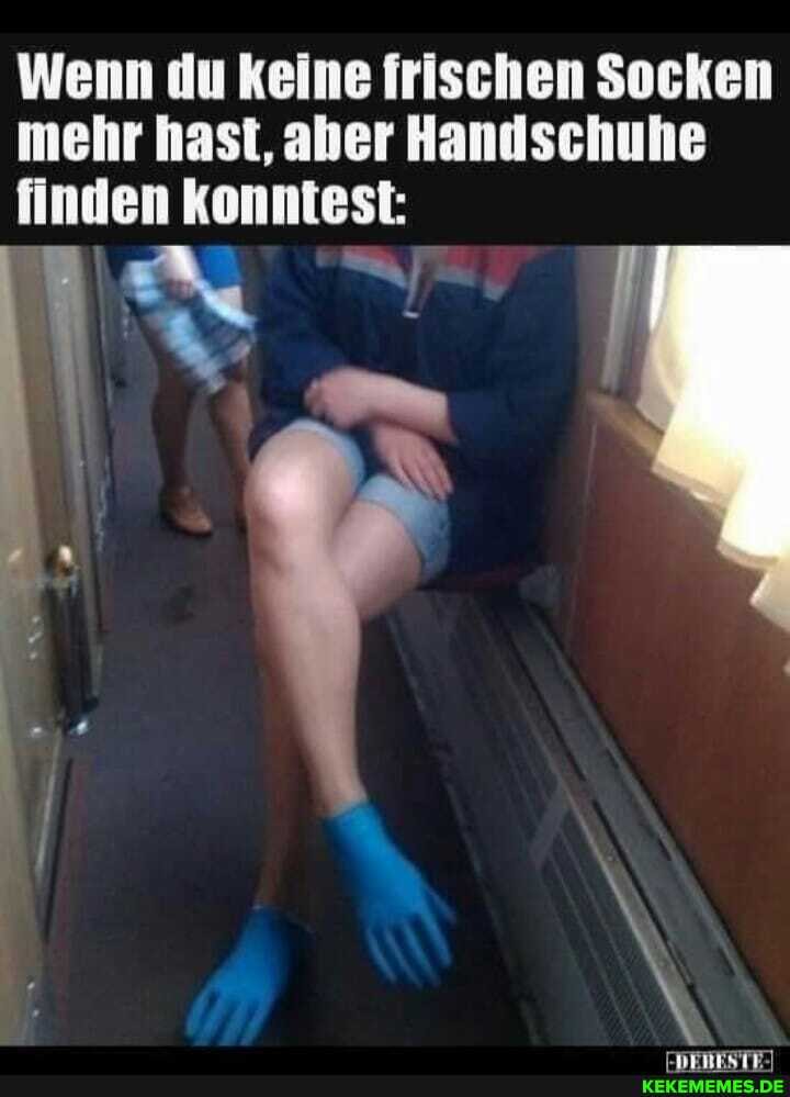 Wenn du keine frischen Socken mehr hast, aber Handschuhe finden konntest: