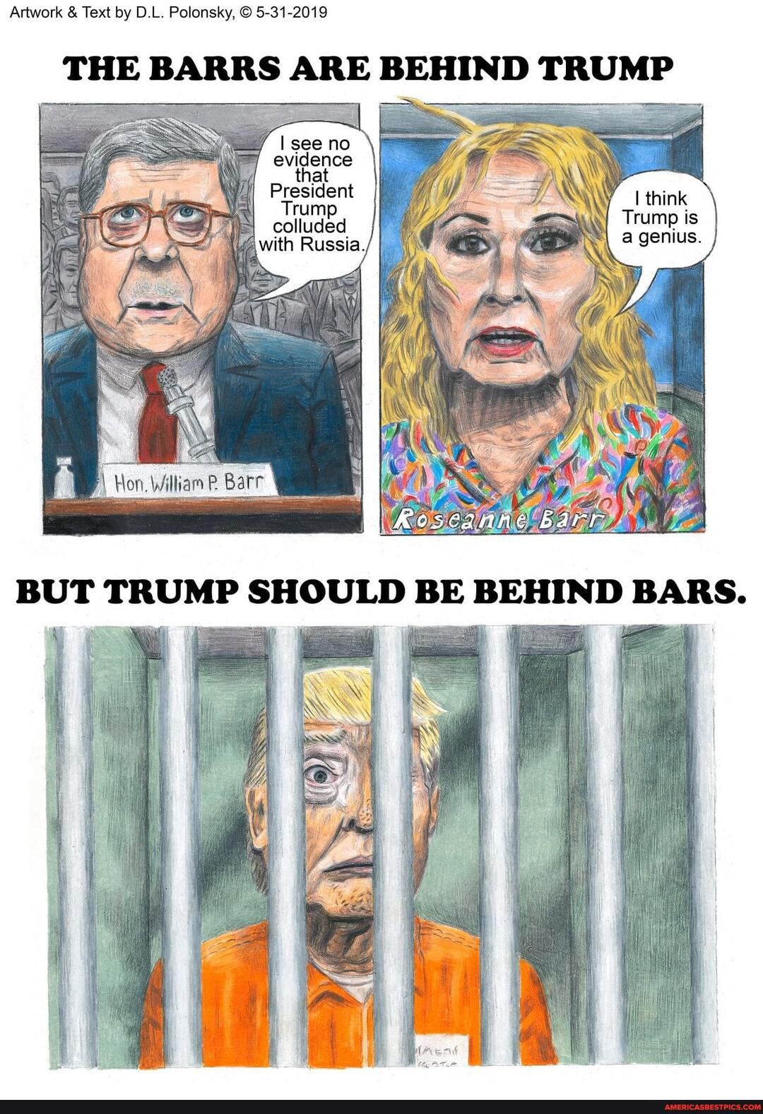 Artwork & Text by D.L. Polonsky, 5-31-2019
THE BARRS ARE BEHIND TRUMP
/ Iseeno
evidence
that
Trump is
a genius.