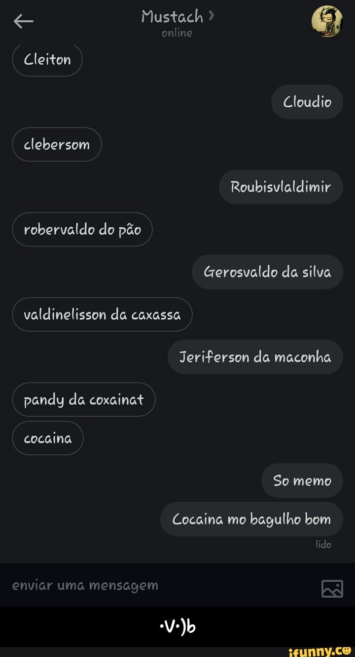 valdinelisson da caxassa
Cocaina mo
bagulho bom - •V•)b
