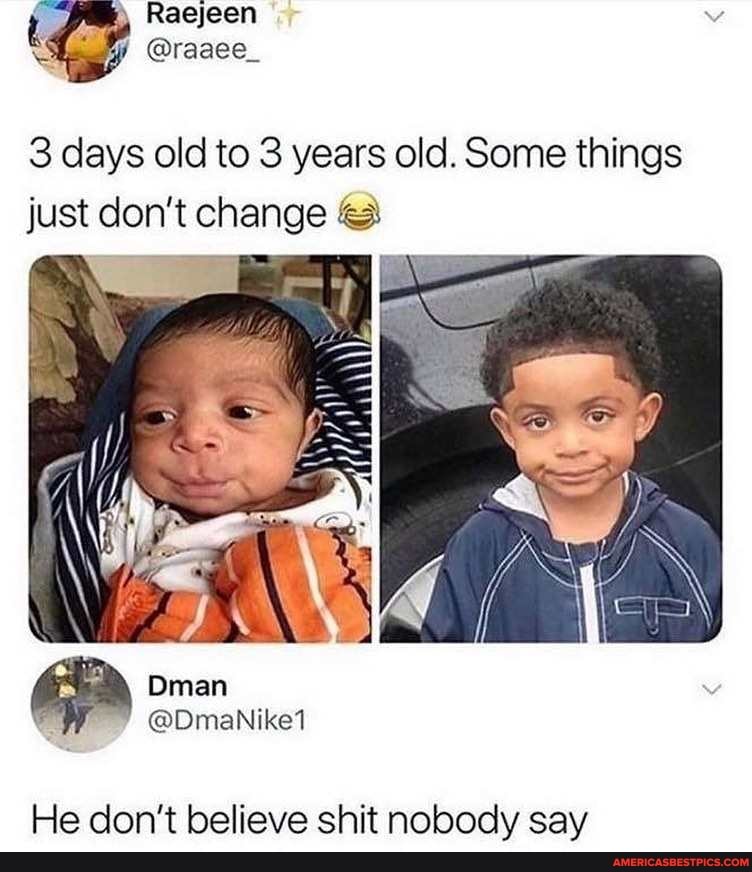 Raejeen
NS @raaee_
3 days old to 3 years old. Some things just don't change
He don't believe shit nobody say