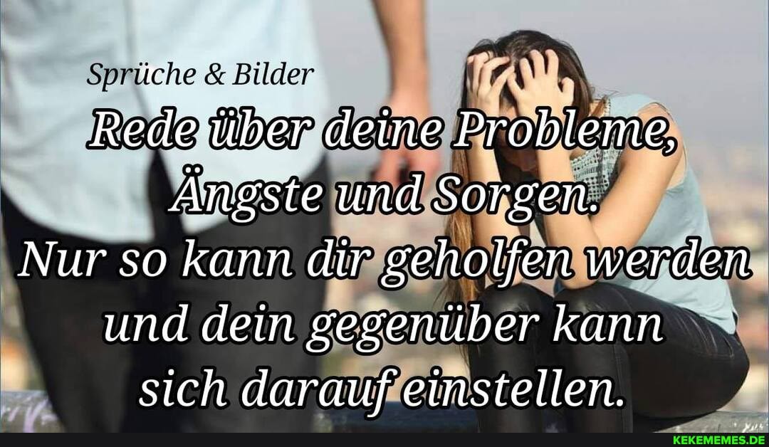 Bilder
über deine Probleme,
Angste und Sorgen.
Nur so kann dir geholfen werden und dein gegenüber kann sich darauf einstellen.
