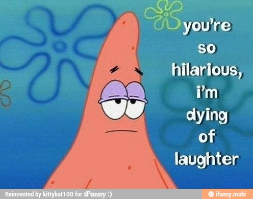 ve hilarious;
dying
of
laughter