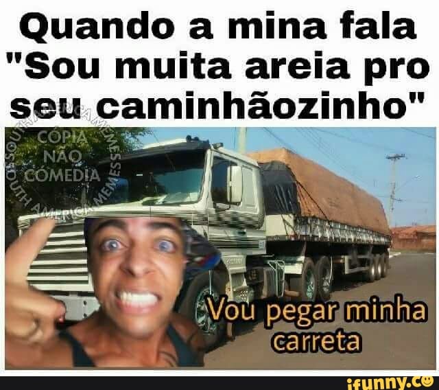 Quando a mina fala
"Sou muita areia pro
Via RF
U pegariminha