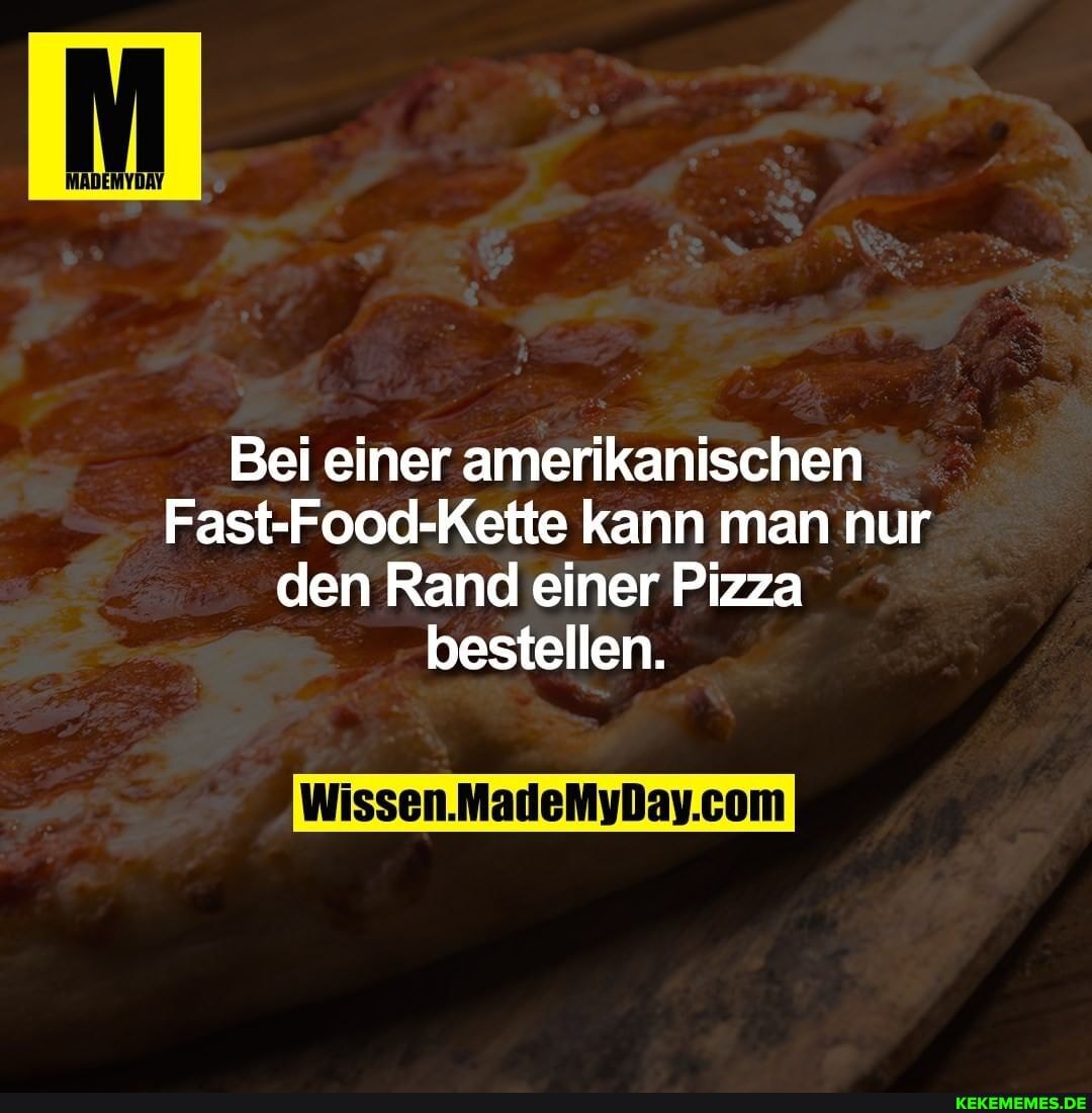 Bei einer amerikanischen
Fast-Food-Kette kann man nur den Rand einer Pizza bestellen.
