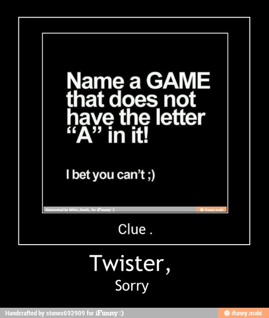 Name a GAME
that does not
have the the letter
Twister,
Sorry - Twister,
Sorry