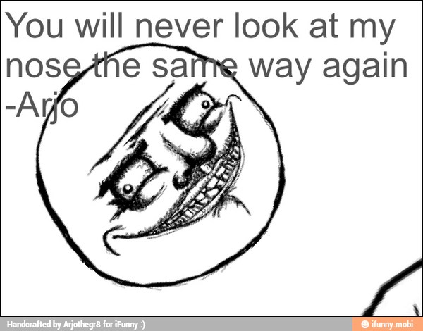 You will never look at my
nose ame way again