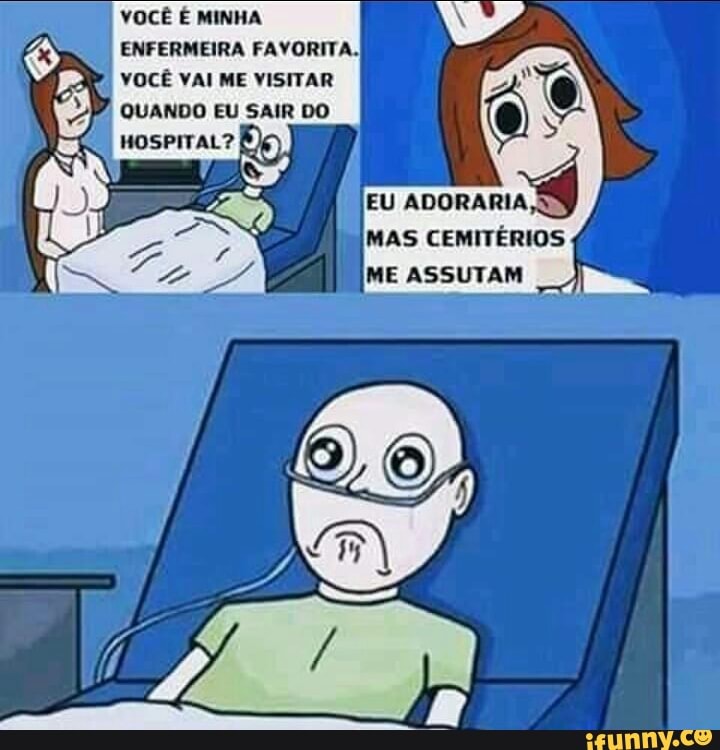 VOCÊ É MINHA
ENFERMEIRA FAVORITA.
VOCÊ VAI ME VISITAR
QUANDO EU SAIR DO
HOSPITAL? e)
EU ADORARIA,
MAS CEMITÉRIOS
ME ASSUTAM