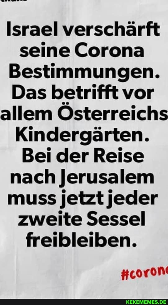 Israel verschärft seine Corona
Bestimmungen.
Das betrifft vor allem Österreichs
Kindergärten.
Bei der Reise nach Jerusalem muss jetzt leder zweite Sessel freibleiben.