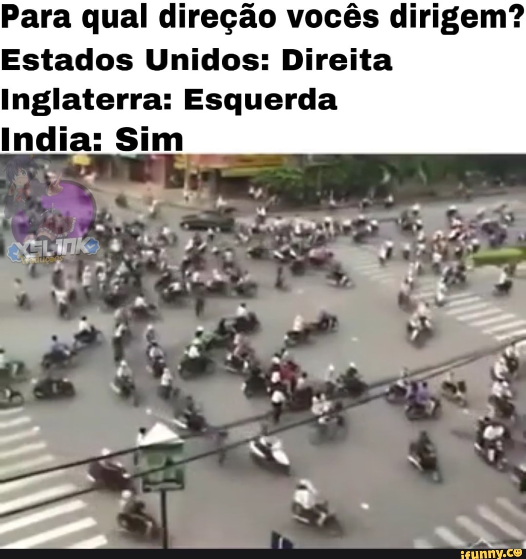 Para qual direção vocês dirigem?
Estados Unidos: Direita
Inglaterra: Esquerda