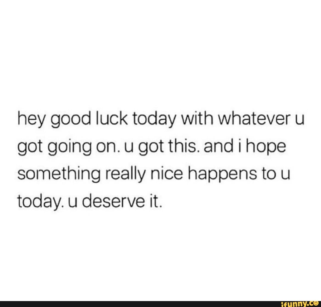 hey-good-luck-today-with-whatever-u-got-going-on-u-got-this-and-i