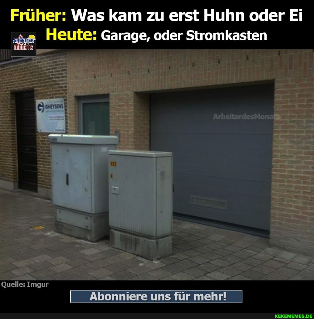 Früher: Was kam zu erst Huhn oder Ei
Heute: Garage, oder Stromkasien
Quelle: Imgur
I Abonniere uns für mehr! I