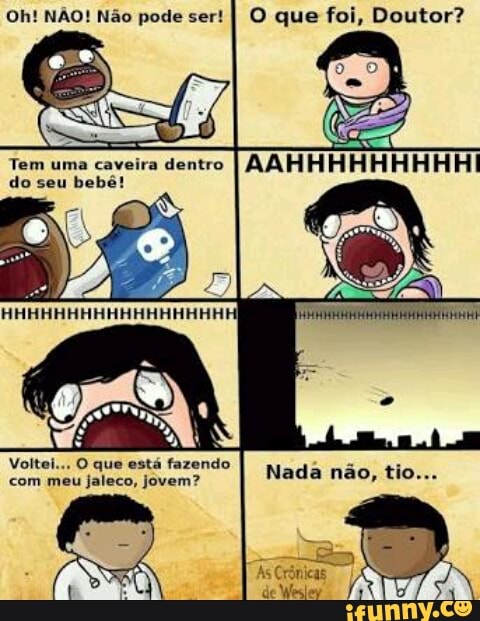 Oh! NÃO! Não pode ser!
I O que foi, Doutor?
Tem uma caveira dentro
do seu bebé!
Voltei... O que está fazendo
com meu jaleco, jovem?