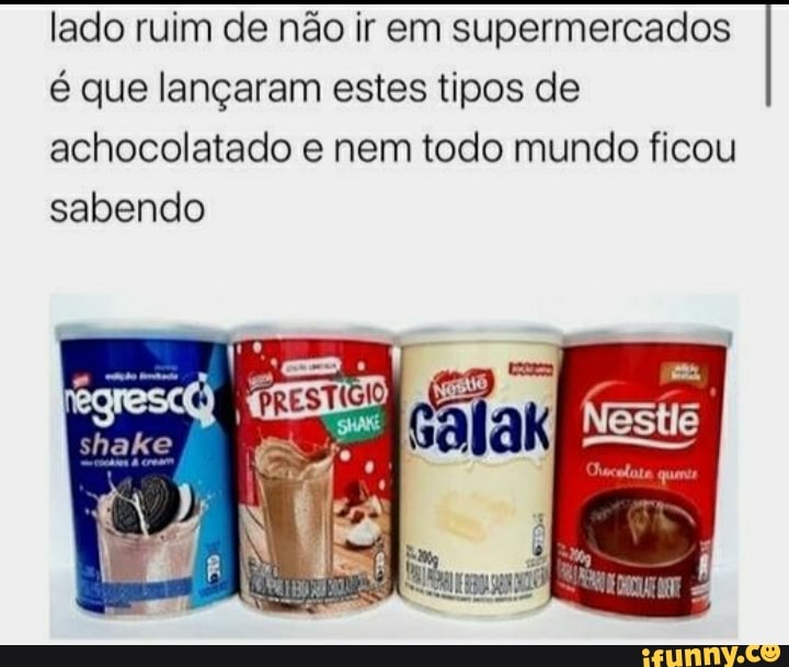 lado ruim de não ir em supermercados é que lançaram estes tipos de achocolatado e nem todo mundo ficou sabendo
PANO...