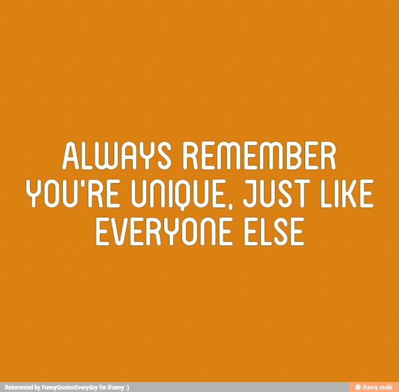 MU Mat il ellis}
YOU'RE UNIQUE, JUST LIKE
EVERYONE ELSE