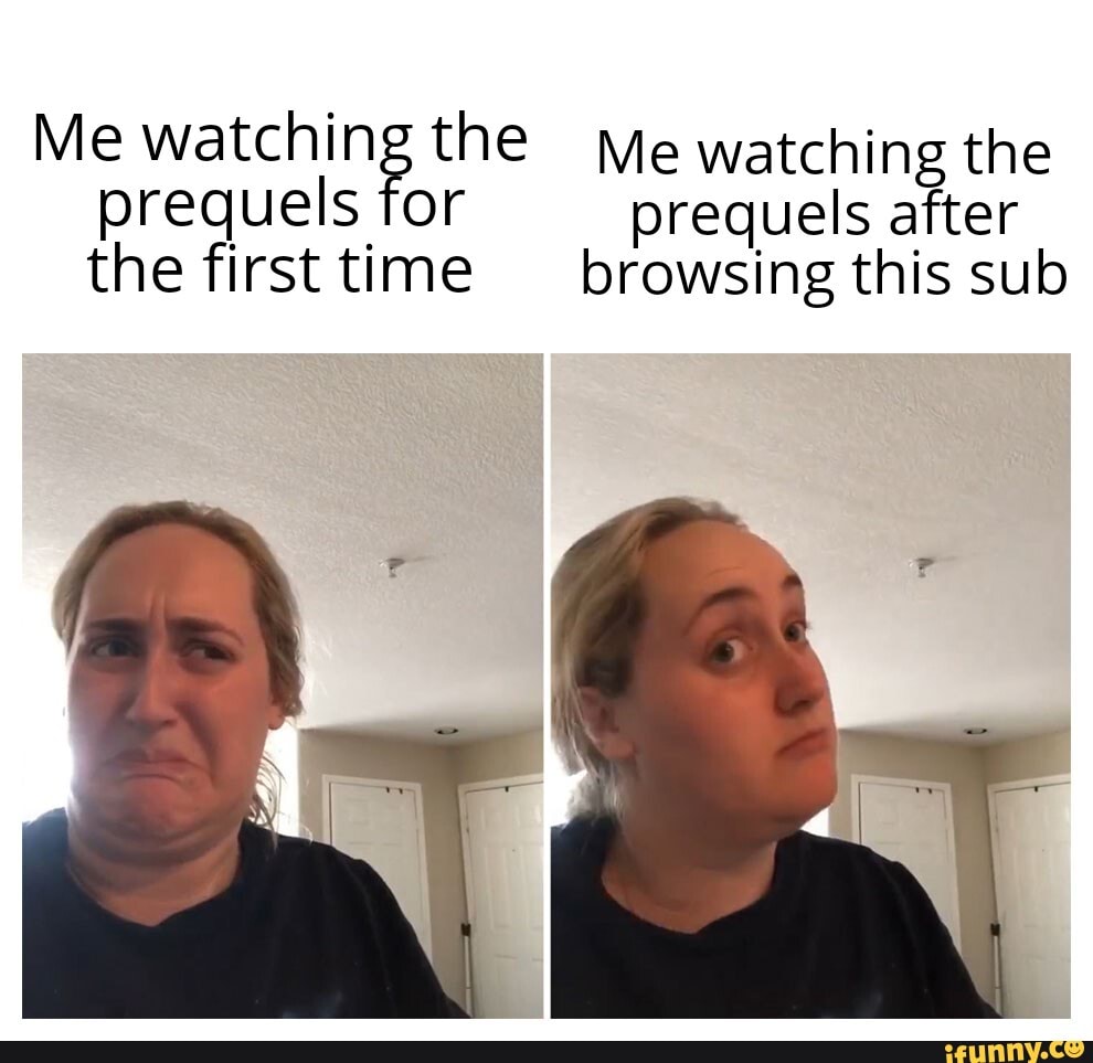 Me watching the Me watching the prequels for prequels after the first ...