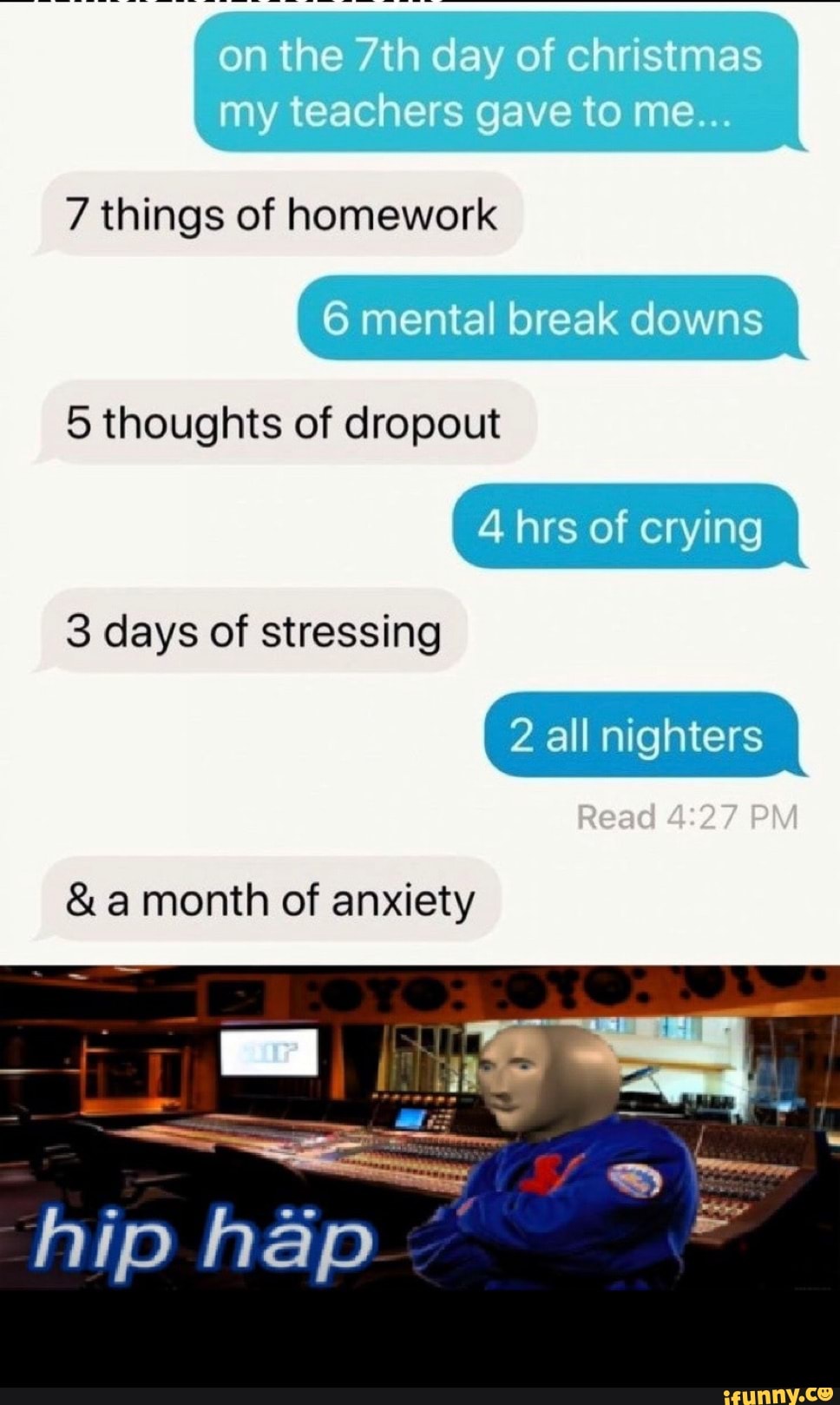7 things of homework
5 thoughts of dropout
3 days of stressing
8 a month of anxiety