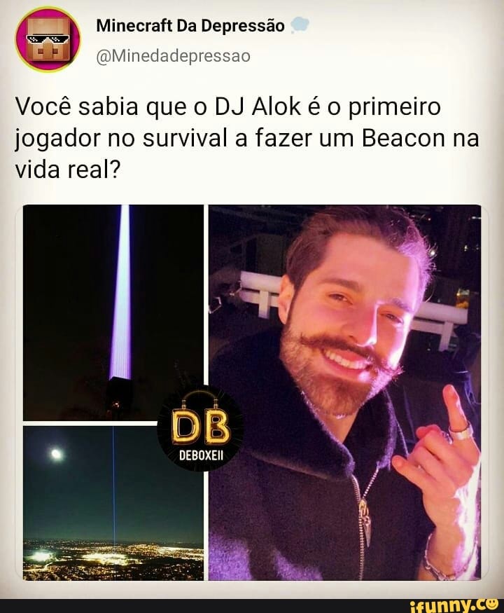 Minecraft Da Depressão
(QMinedadepressao
Você sabia que o DJ Alok é o primeiro jogador no survival a fazer um Beacon na vida real?
DB
DEBOXEI!