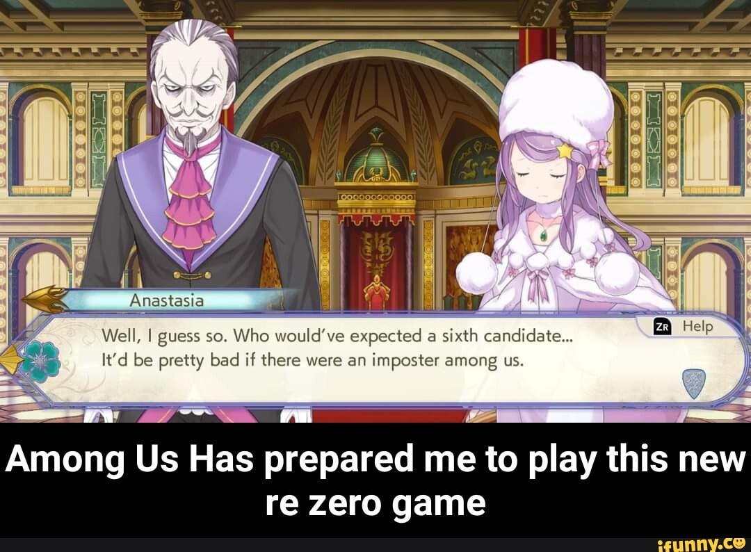 Well, I guess so. Who would've expected a sixth candidate...
It'd be pretty bad if there were an imposter among us.
Among Us Has prepared me to play this new re zero game - Among Us Has prepared me to play this new re zero game