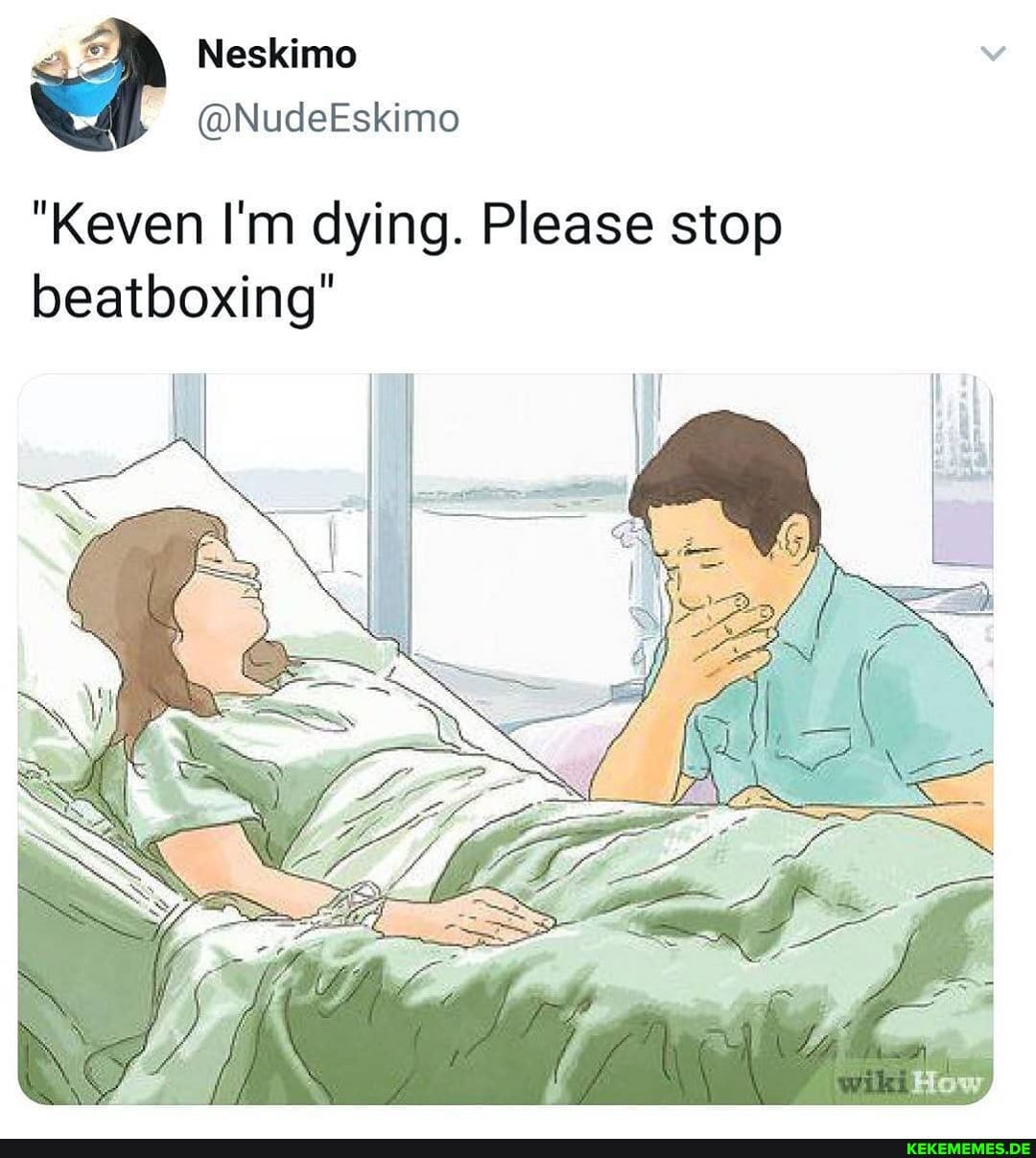 Neskime
"Keven I'm dying. Please stop beatboxing"