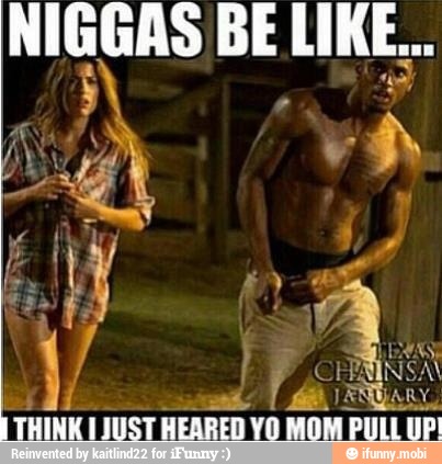 NIGGAS BE LIKE...
y