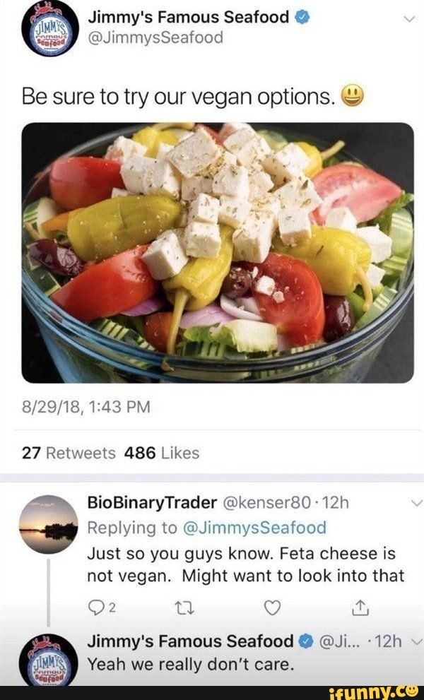 4
Jimmy's Famous Seafood Be sure to try our vegan options.
27 Retweets 486 Likes
Jimmy's Famous Seafood Y Ji... -12h
E Yeah we really don't care.