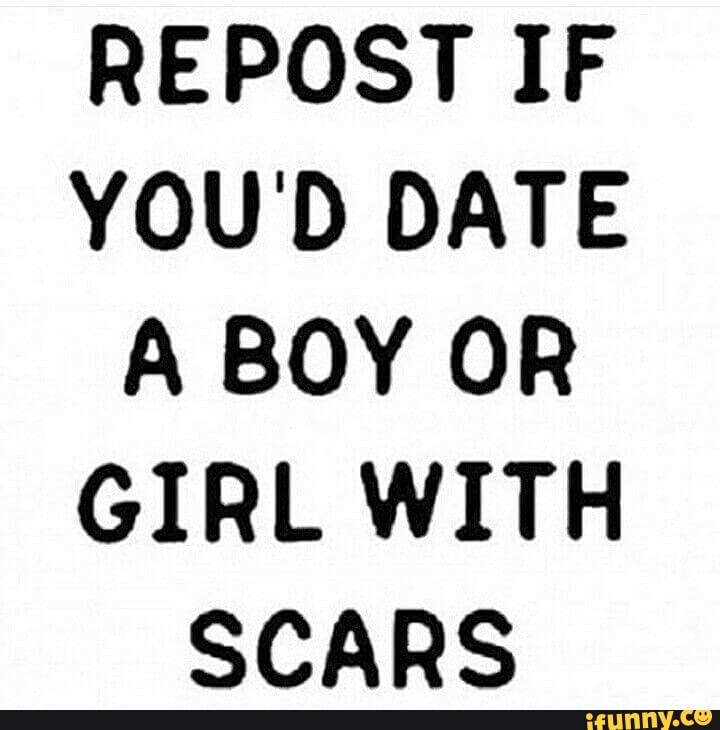 REPOST IF YOU D DATE A BOY OR GIRL WITH SCARS 
