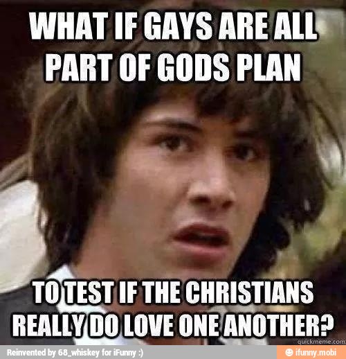 WHAT IF GAYS ARE ALL
PART OF GODS PLAN
y
A
TOJTEST IF THE CHRISTIANS REAL
DO LOVE ONEANOTHER?