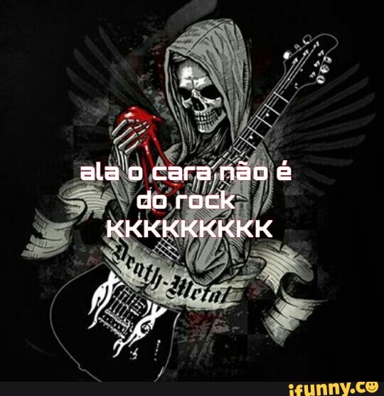 ala'o cara não é do rock
KKKKKKKKK