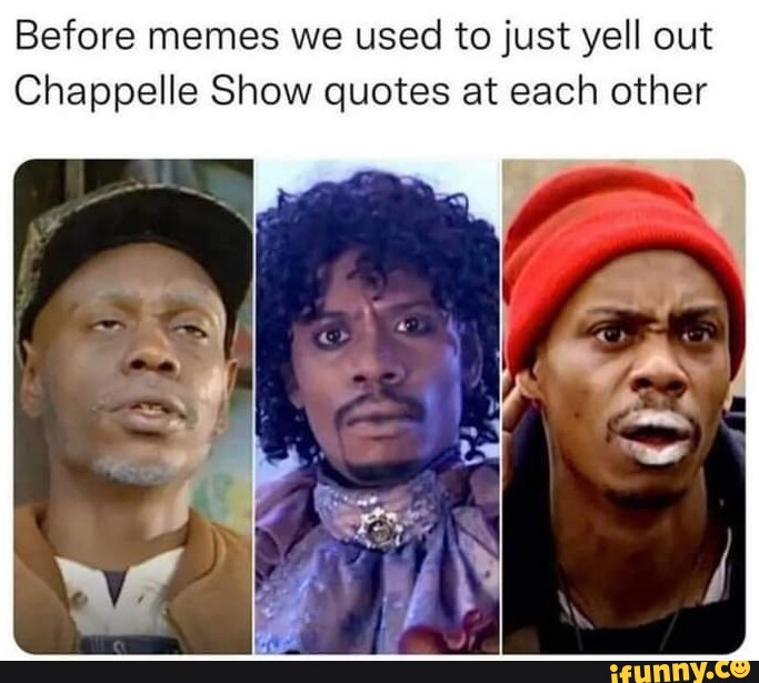 Before memes we used to just yell out Chappelle Show quotes at each ...