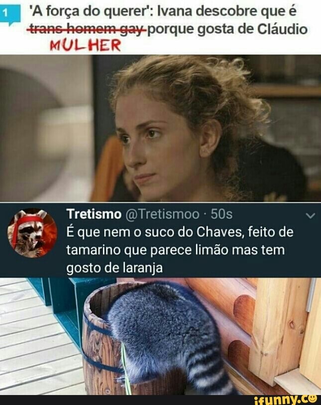 'A forca do querer': Ivana descobre que é
porque gosta de Cláudio
MULHER
Tretismo (OTretismoo
FC
as
É que nem o suco do Chaves, feito de
tamarino que parece limão mas tem
gosto de laranja
