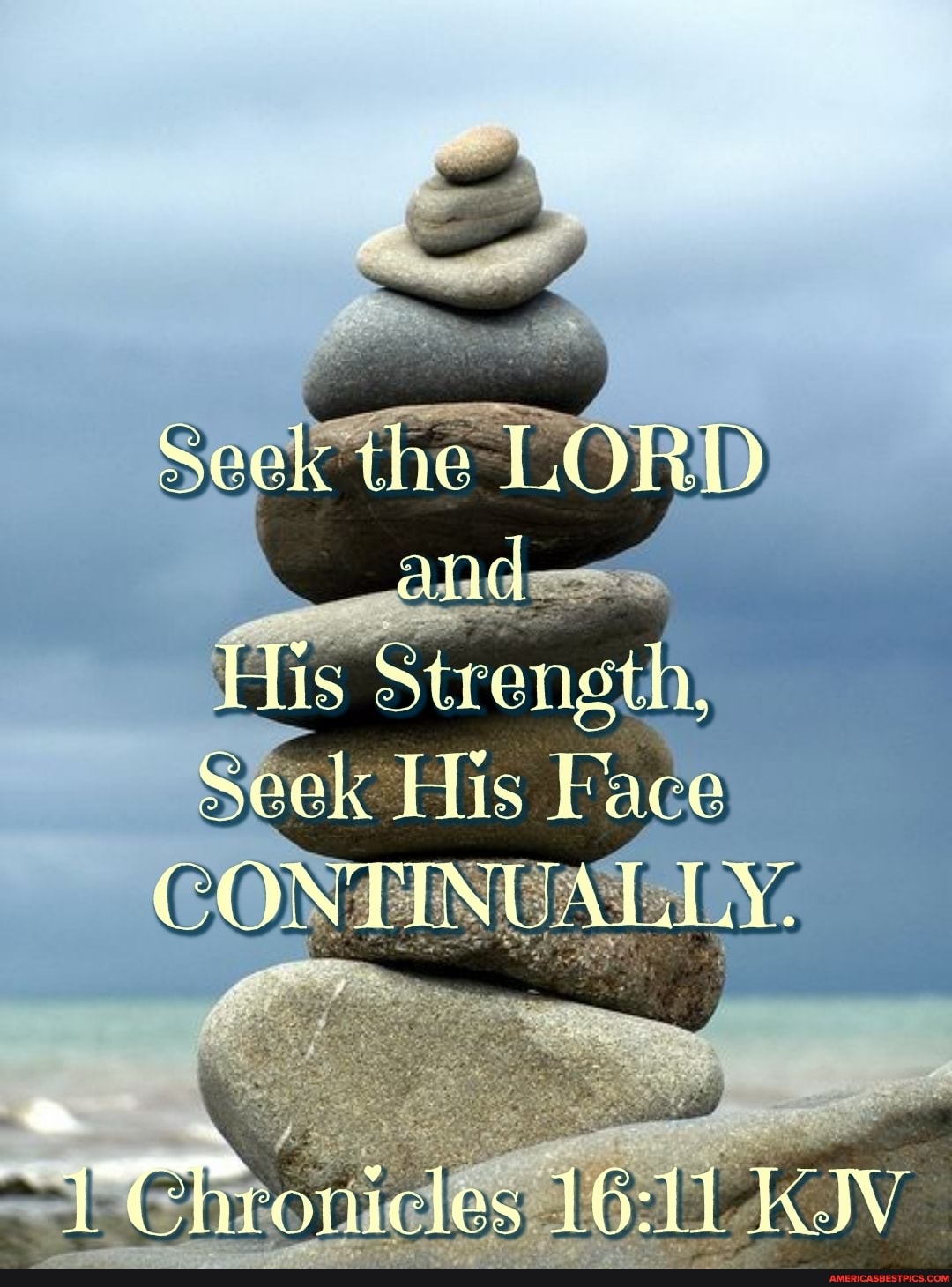 Seek the LORD and
His Strength,
Seek His Face
CONTINUALLY.
-{TTrronicles KJV