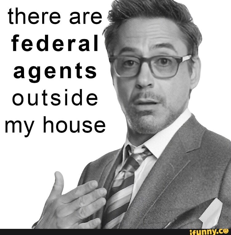 There Are Federal Agents Outside My House IFunny 