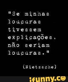"Se minhas
louguras
tivessem
explicações.
não seriam