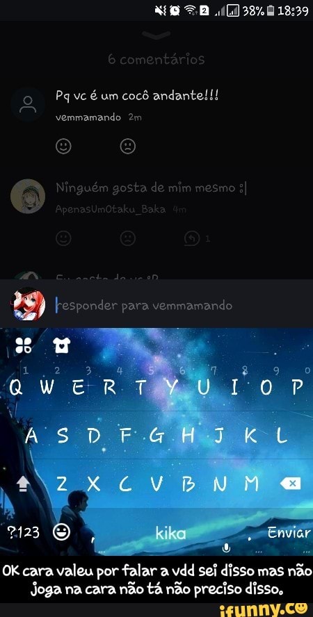 OK cara valeu por falar a vdd sei disso mas não
Joga na cara não tá não preciso disso, - OK cara valeu por falar a vdd sei disso mas não joga na cara não tá não preciso disso.