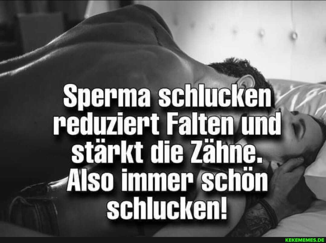 $perma schlucken reduziert Falten und I stärkt die Zahne.
- Also immer schon schlucken!