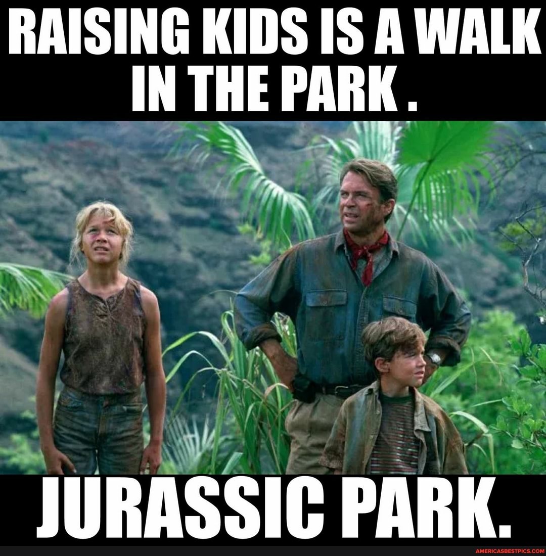 RAISING KIDS IS A WALK IN THE PARK.
we
SS
JURASSIC PARK.