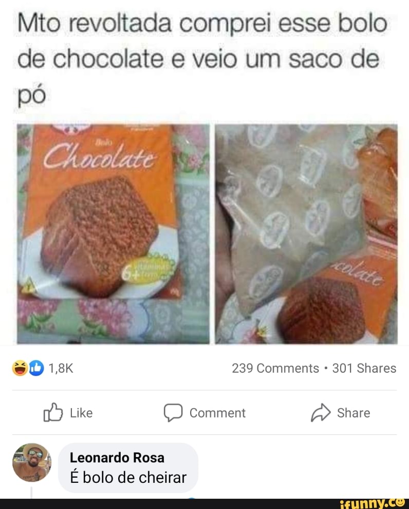 Mito revoltada comprei esse bolo de chocolate e veio um saco de
ate
7
239 Comments 301 Shares
Share
Like
Leonardo Rosa
É bolo de cheirar