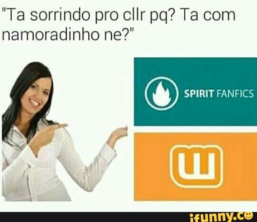 "Ta sorrindo pro cllr pq? Ta com
© SPIRIT FANFICS
namoradinho ne?"