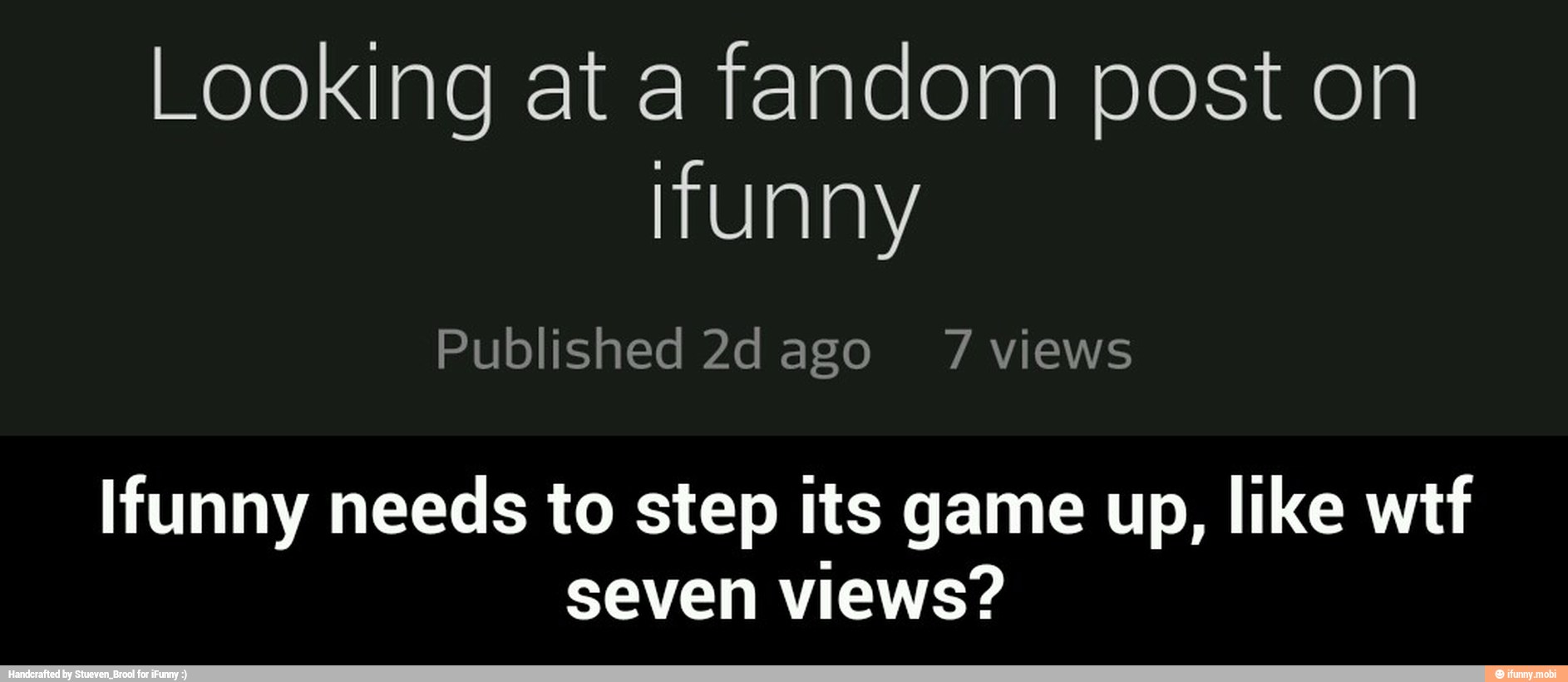 Looking at a fandom post on
Ifunny needs to step its game up, like wtf
seven views? - Ifunny needs to step its game up, like wtf seven views?