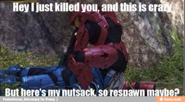 Hey I just killed you, and this is é
W
But here's my nutsack so respawn mavhes
