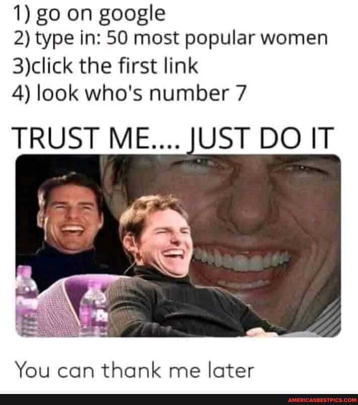 1) go on google
2) type in: 50 most popular women the first link
4) look who's number 7
TRUST ME.... JUST DO IT
You can thank me later