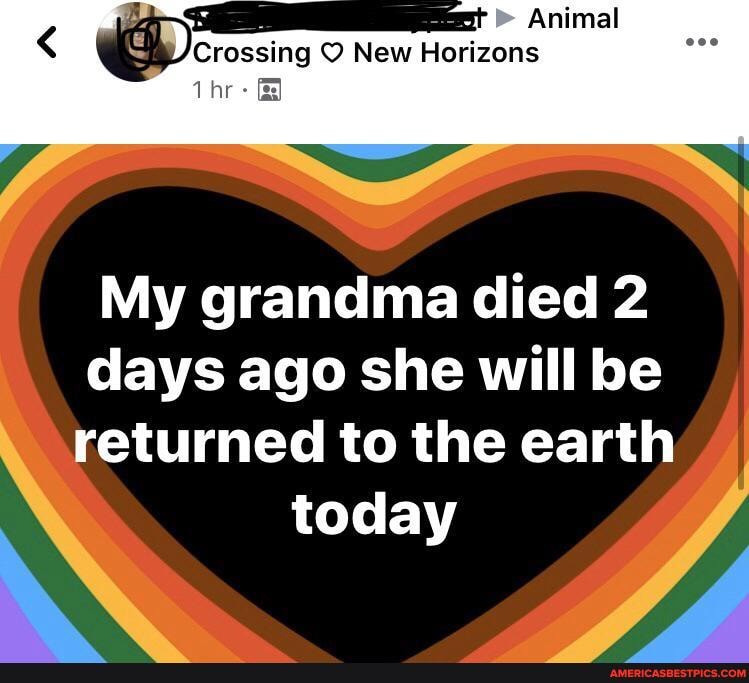 Animal
Crossing O New Horizons
My grandma died 2
days ago she will be
eturned to the earth today