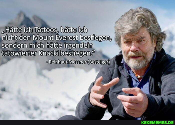 "Hätte ich Tattoos, hätte ich nicht den Mount Everest bestiegen, sondern mien hätte irgondein
iätowierter Knacki bestiegen."
irinhaul Blosener (Staie)