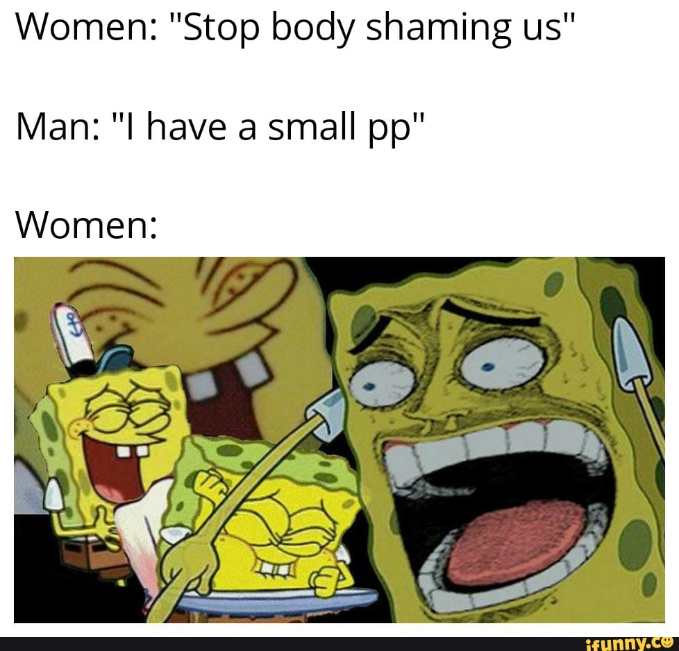 women-stop-body-shaming-us-man-i-have-a-small-pp-women-ifunny