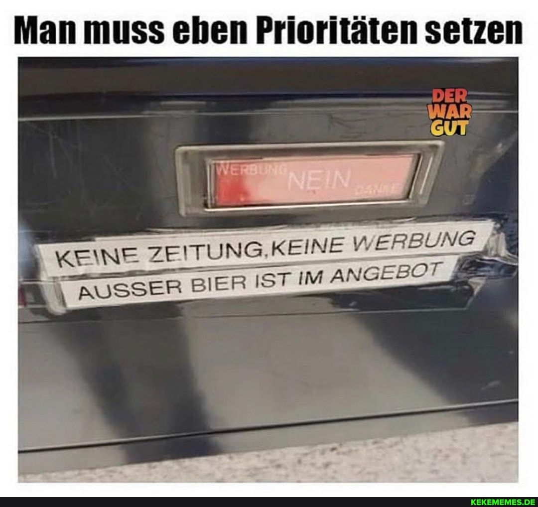 Man muss ehen Prioritäten setzen
EINE WERBUNG
KEINE ZEITUNG,K AUSS ER BIER IST IM ANGEBOT