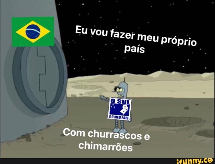 Eu vou fazer meu Próprio pais
Com churrascos e
Chimarrões