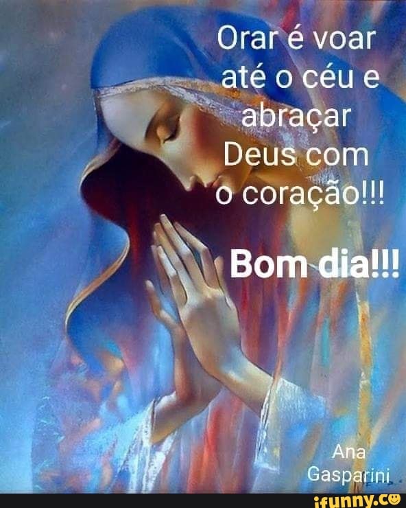 Orar e voar oceue abracar Deus com o coração!! Bom dia!!! df Ana - iFunny  Brazil